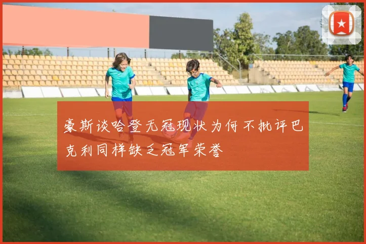 豪斯谈哈登无冠现状为何不批评巴克利同样缺乏冠军荣誉