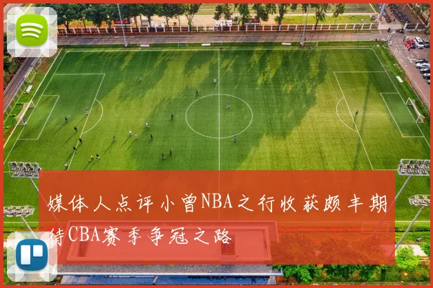 媒体人点评小曾NBA之行收获颇丰期待CBA赛季争冠之路