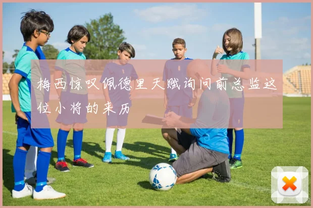 梅西惊叹佩德里天赋询问前总监这位小将的来历