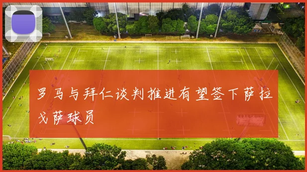 罗马与拜仁谈判推进有望签下萨拉戈萨球员